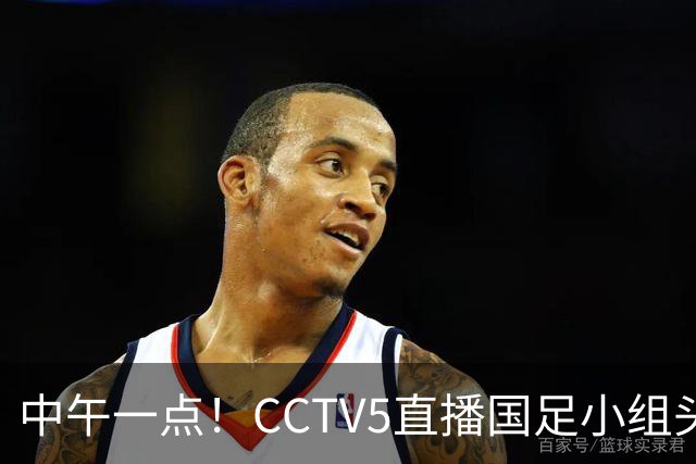 中午一点！CCTV5直播国足小组头名之争，对手亚洲杯都未出线，国足这次稳了