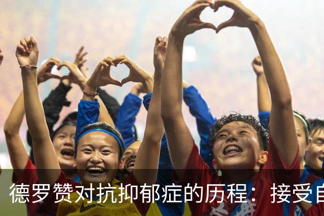 德罗赞对抗抑郁症的历程：接受自己不完美 提醒自己“你很重要”